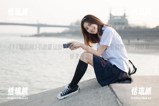 17吃瓜网 不容错过的17吃瓜网发布,娱乐圈的真相一网打尽,快来围观!