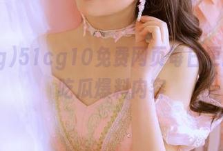 51cg10免费网页每日更新最热吃瓜爆料内容