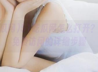 51吃瓜网怎么打开？这里有免费访问的详细步骤
