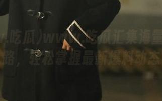 www.吃瓜汇集海量资源线路，轻松掌握最新爆料动态