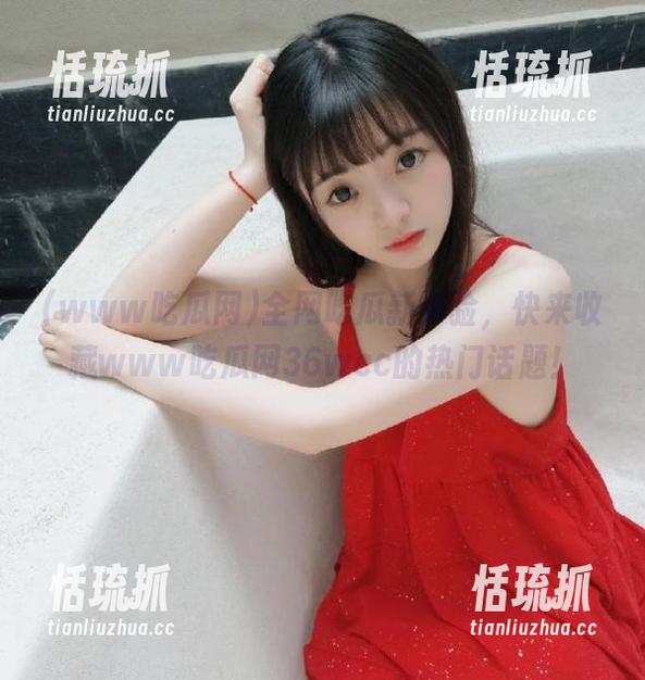 www吃瓜网 全网吃瓜新体验,快来收藏www吃瓜网36wcc的热门话题!