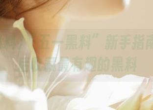 “五一黑料”新手指南：登录后收藏最有趣的黑料