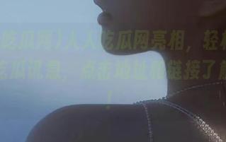 人人吃瓜网亮相，轻松获取最新吃瓜讯息，点击地址和链接了解详情！