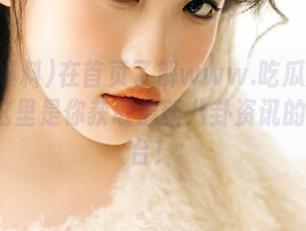 在首页了解www.吃瓜爆料.com：这里是你获取最新八卦资讯的最佳平台！