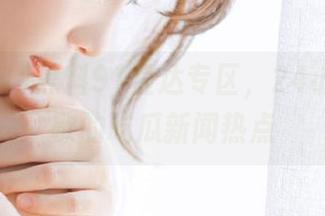 黑料91直达专区，24小时不停歇的吃瓜新闻热点