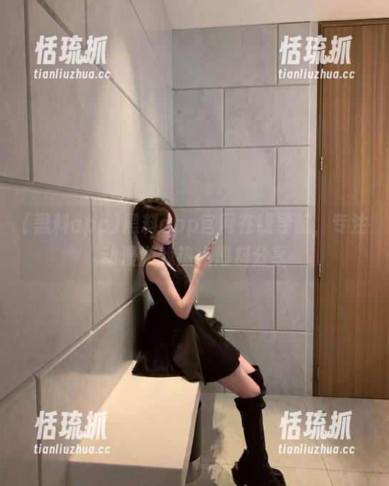 黑料app 黑料app官网在线导航,专注动漫游戏热点爆料分享