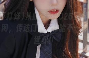 从此登录2025黑料不打烊最新官网，传送门带你体验不一样的八卦世界！
