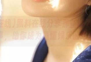 黑料在线分享那些鲜为人知的故事，助你成为最懂娱乐的吃瓜王