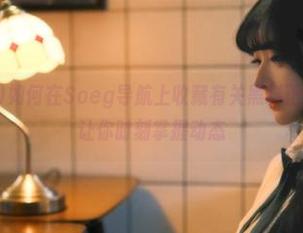 如何在Soeg导航上收藏有关黑料正能量的讨论，让你时刻掌握动态