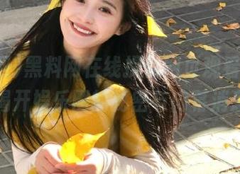 黑料网在线提供网页观看，带你揭开娱乐圈的秘密与内幕消息